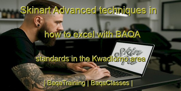 Skinart Advanced techniques in how to excel with BAQA standards in the Kwadlomo area | BaqaTraining | BaqaClasses | SkinartTraining-South Africa